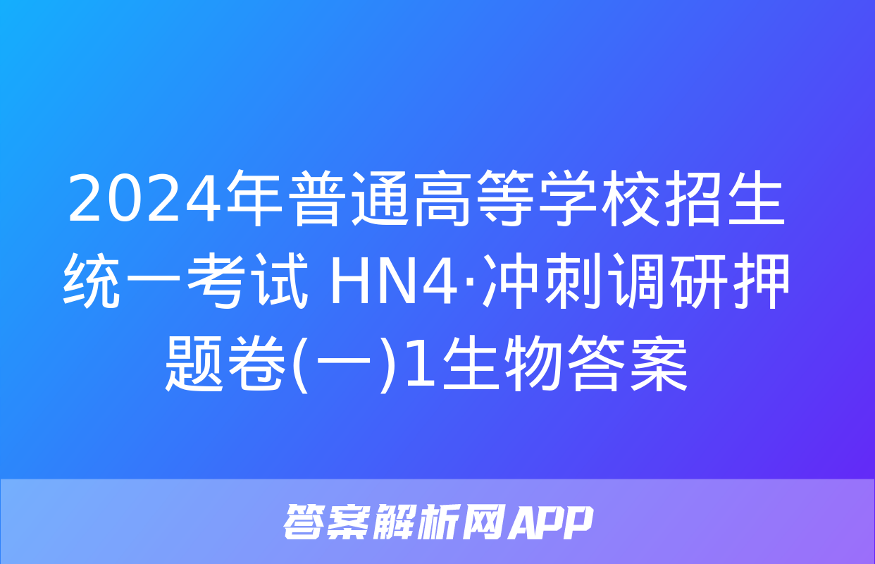 2024年普通高等学校招生统一考试 HN4·冲刺调研押题卷(一)1生物答案