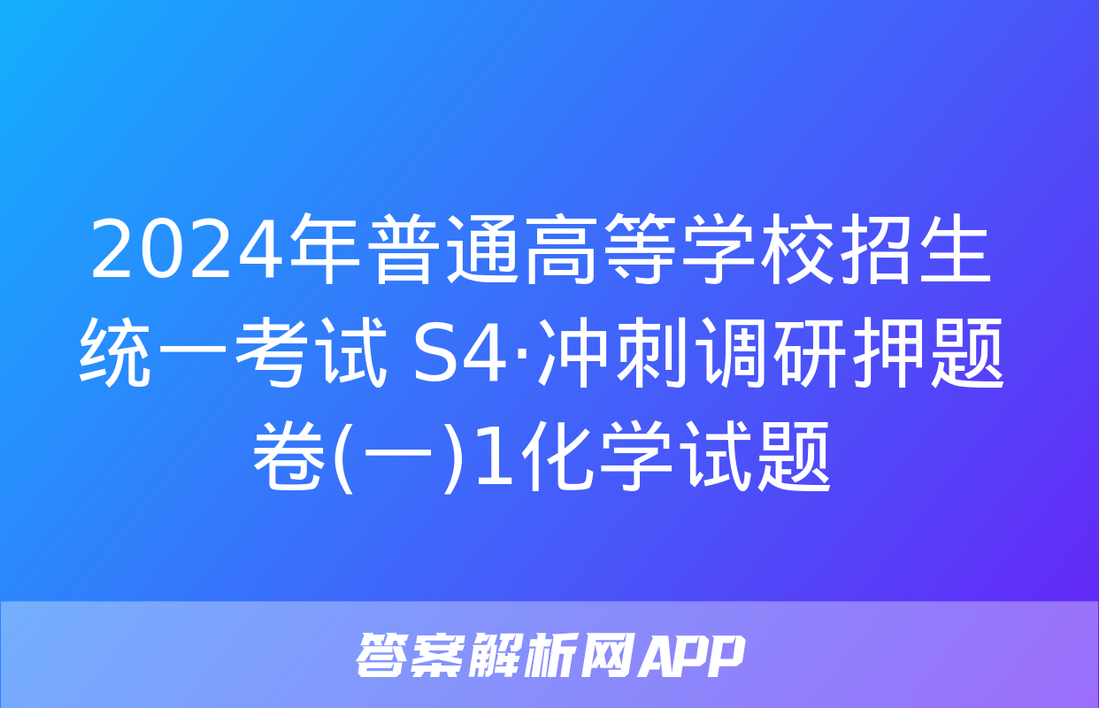 2024年普通高等学校招生统一考试 S4·冲刺调研押题卷(一)1化学试题