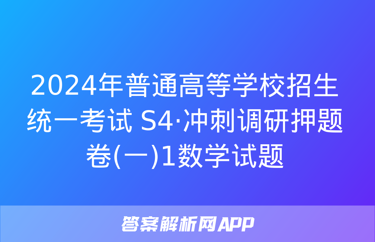 2024年普通高等学校招生统一考试 S4·冲刺调研押题卷(一)1数学试题