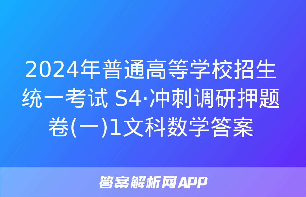 2024年普通高等学校招生统一考试 S4·冲刺调研押题卷(一)1文科数学答案