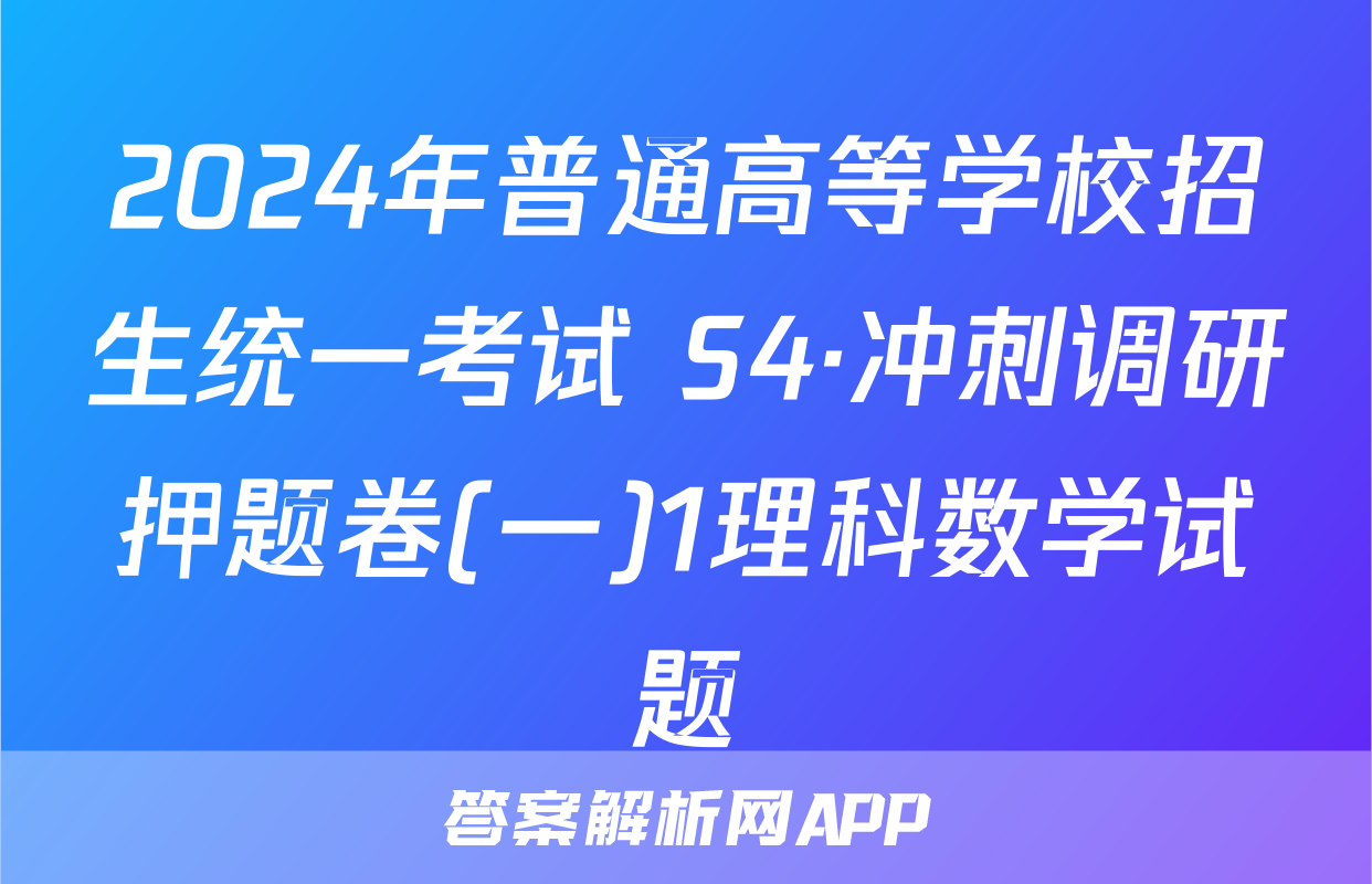 2024年普通高等学校招生统一考试 S4·冲刺调研押题卷(一)1理科数学试题