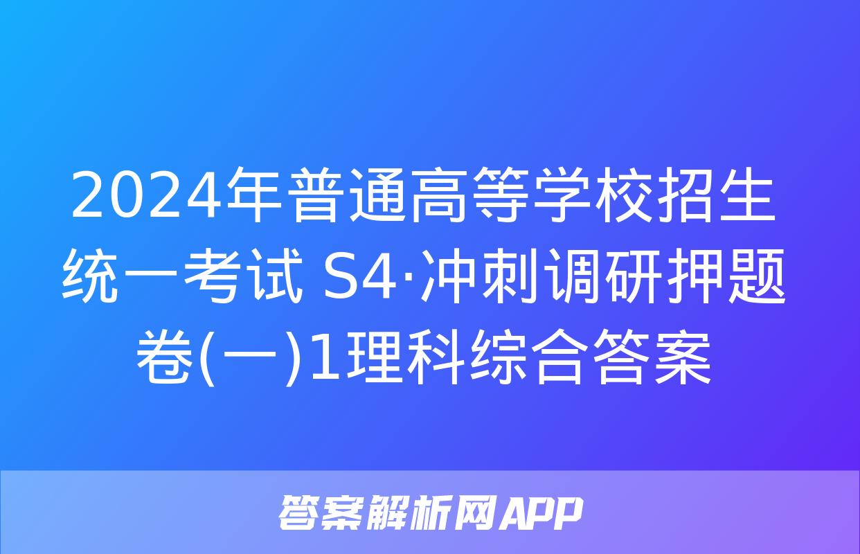 2024年普通高等学校招生统一考试 S4·冲刺调研押题卷(一)1理科综合答案