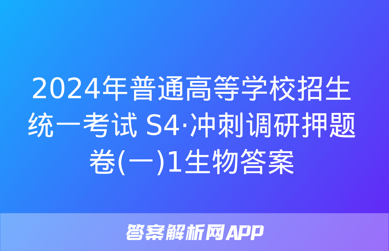 2024年普通高等学校招生统一考试 S4·冲刺调研押题卷(一)1生物答案