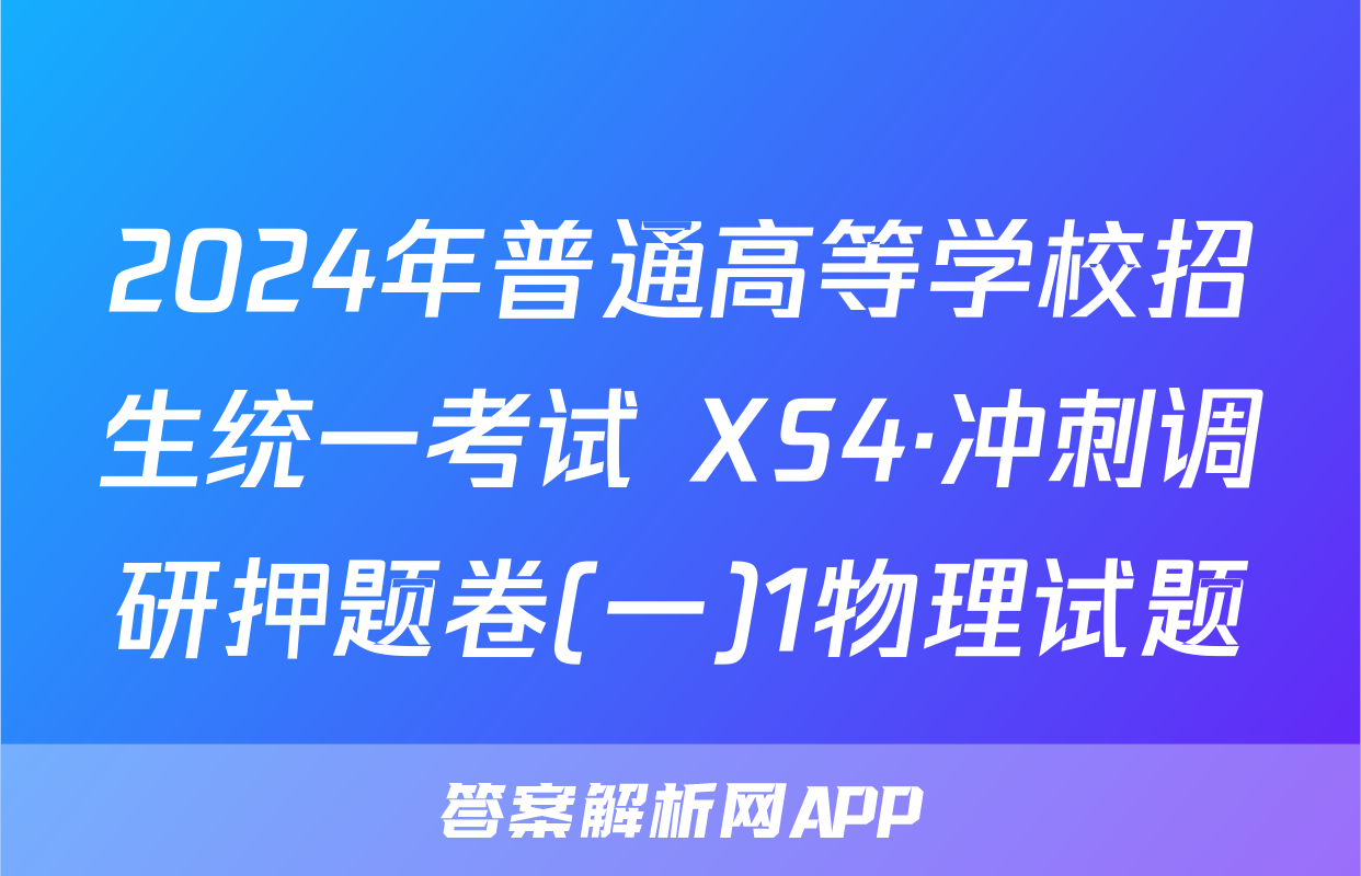 2024年普通高等学校招生统一考试 XS4·冲刺调研押题卷(一)1物理试题