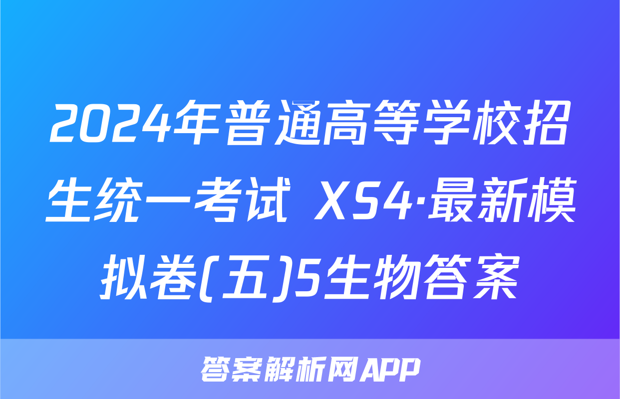 2024年普通高等学校招生统一考试 XS4·最新模拟卷(五)5生物答案