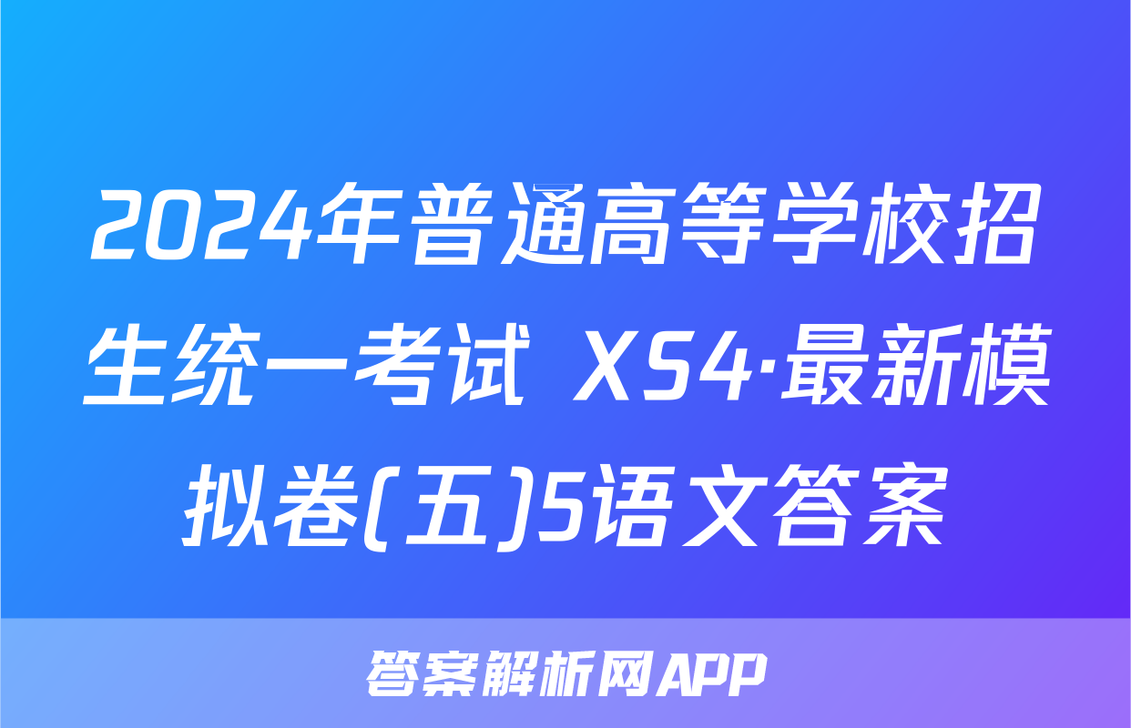 2024年普通高等学校招生统一考试 XS4·最新模拟卷(五)5语文答案