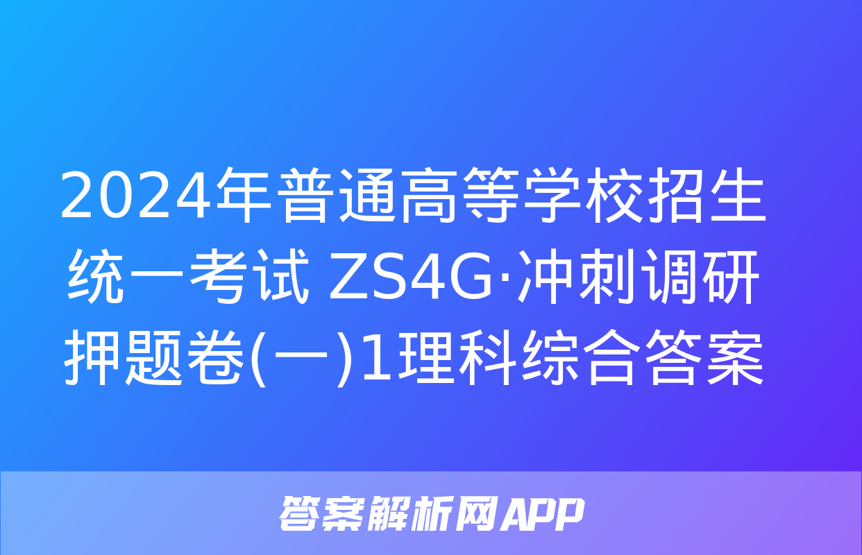 2024年普通高等学校招生统一考试 ZS4G·冲刺调研押题卷(一)1理科综合答案