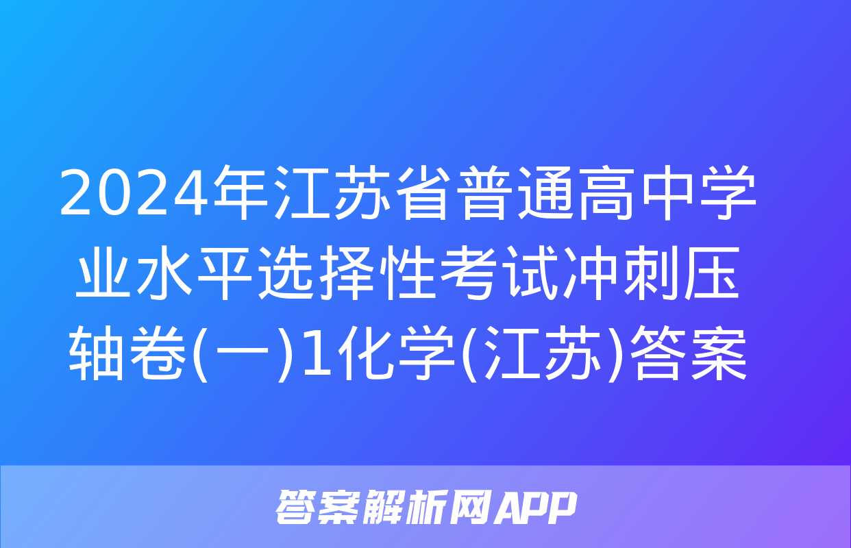 2024年江苏省普通高中学业水平选择性考试冲刺压轴卷(一)1化学(江苏)答案