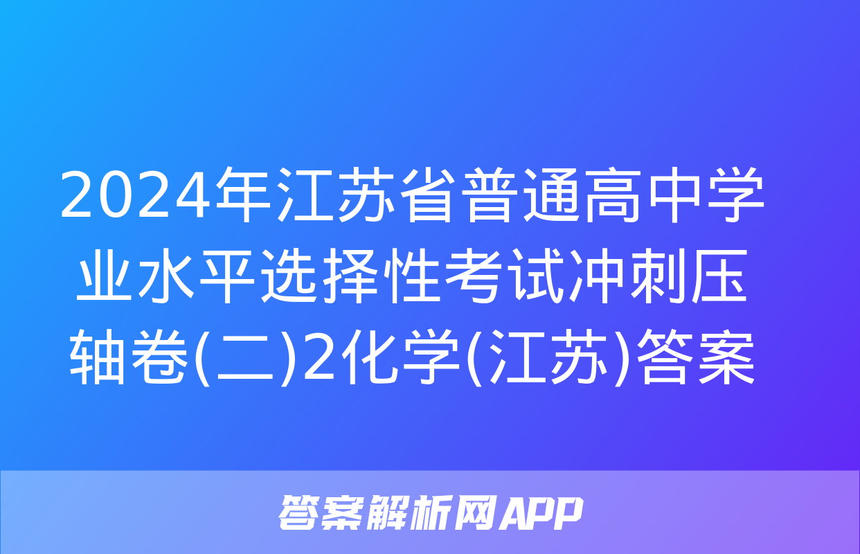 2024年江苏省普通高中学业水平选择性考试冲刺压轴卷(二)2化学(江苏)答案