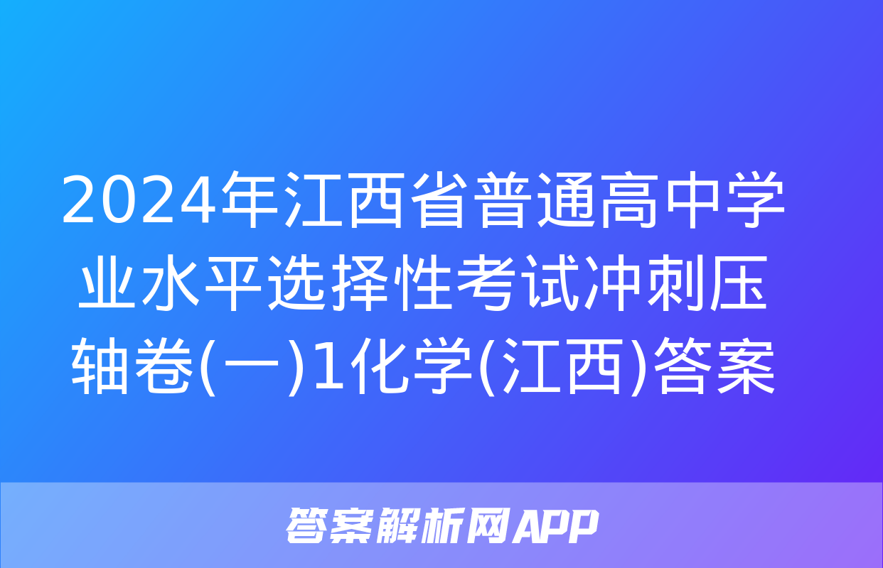 2024年江西省普通高中学业水平选择性考试冲刺压轴卷(一)1化学(江西)答案