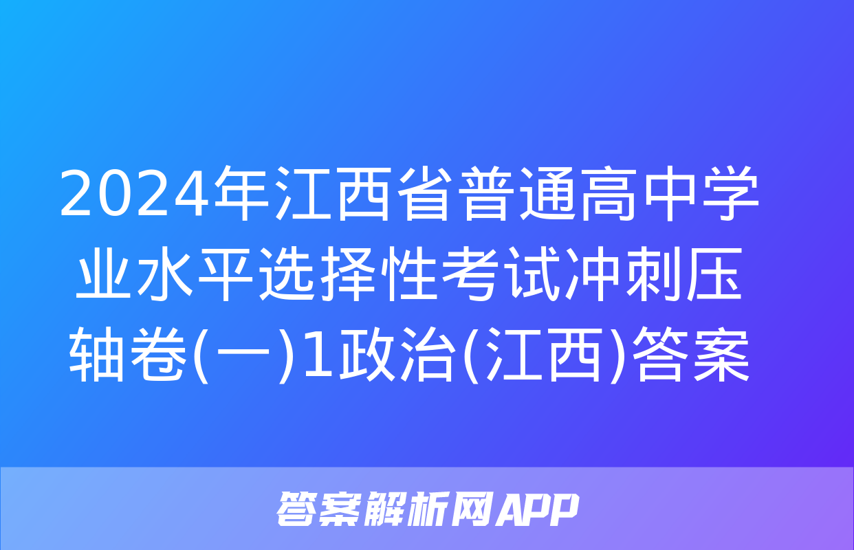 2024年江西省普通高中学业水平选择性考试冲刺压轴卷(一)1政治(江西)答案