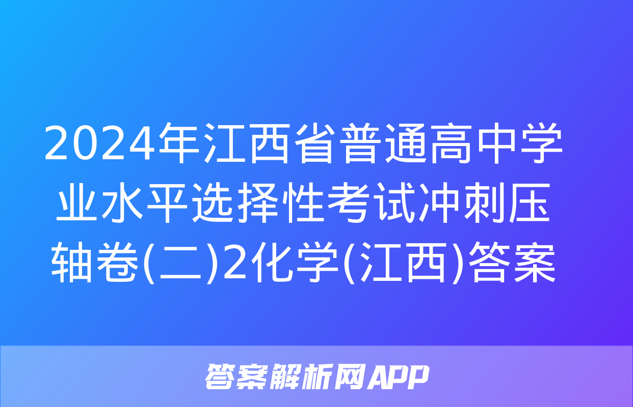 2024年江西省普通高中学业水平选择性考试冲刺压轴卷(二)2化学(江西)答案