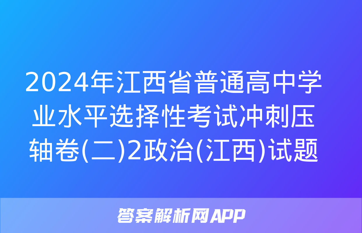 2024年江西省普通高中学业水平选择性考试冲刺压轴卷(二)2政治(江西)试题