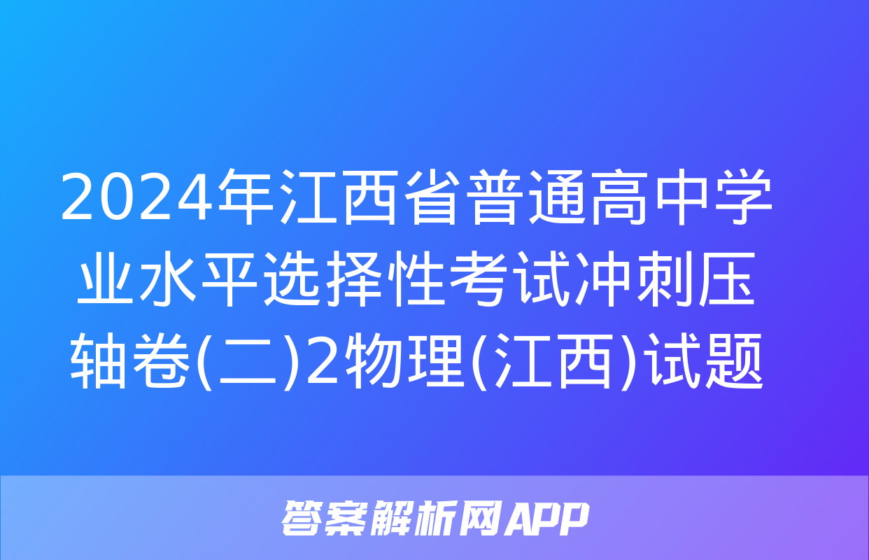 2024年江西省普通高中学业水平选择性考试冲刺压轴卷(二)2物理(江西)试题