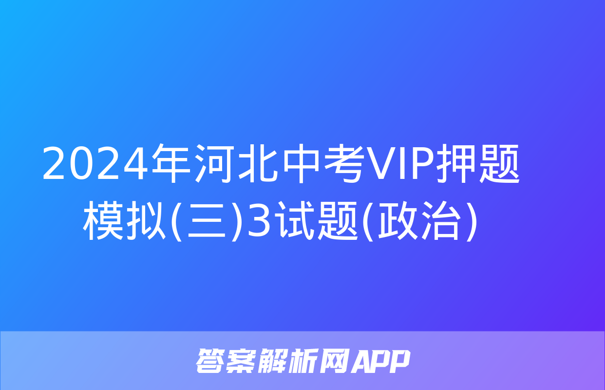 2024年河北中考VIP押题模拟(三)3试题(政治)