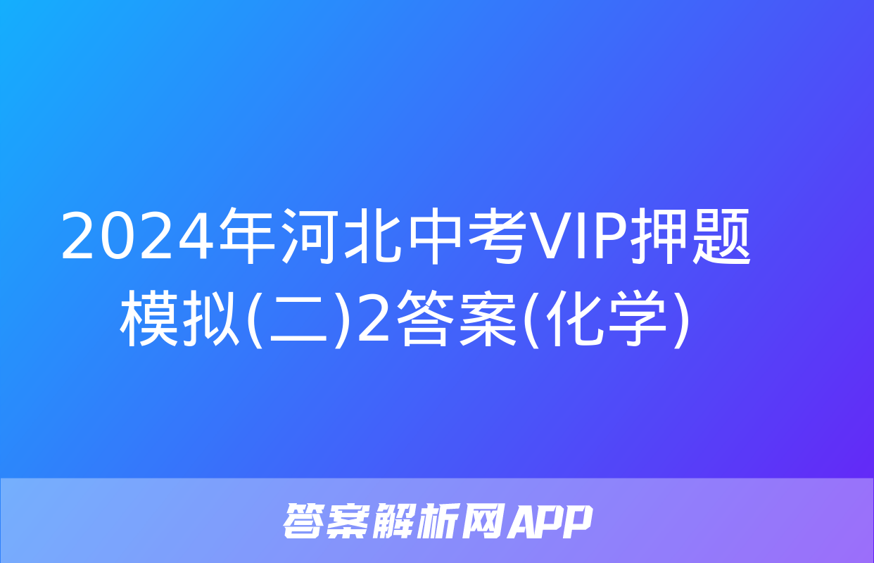 2024年河北中考VIP押题模拟(二)2答案(化学)