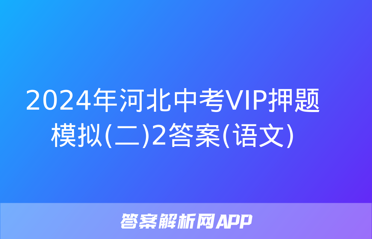 2024年河北中考VIP押题模拟(二)2答案(语文)