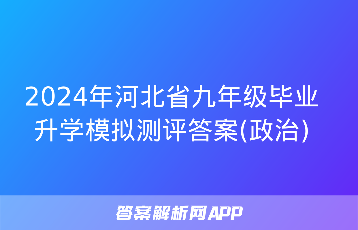 2024年河北省九年级毕业升学模拟测评答案(政治)