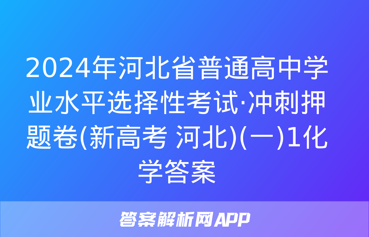 2024年河北省普通高中学业水平选择性考试·冲刺押题卷(新高考 河北)(一)1化学答案