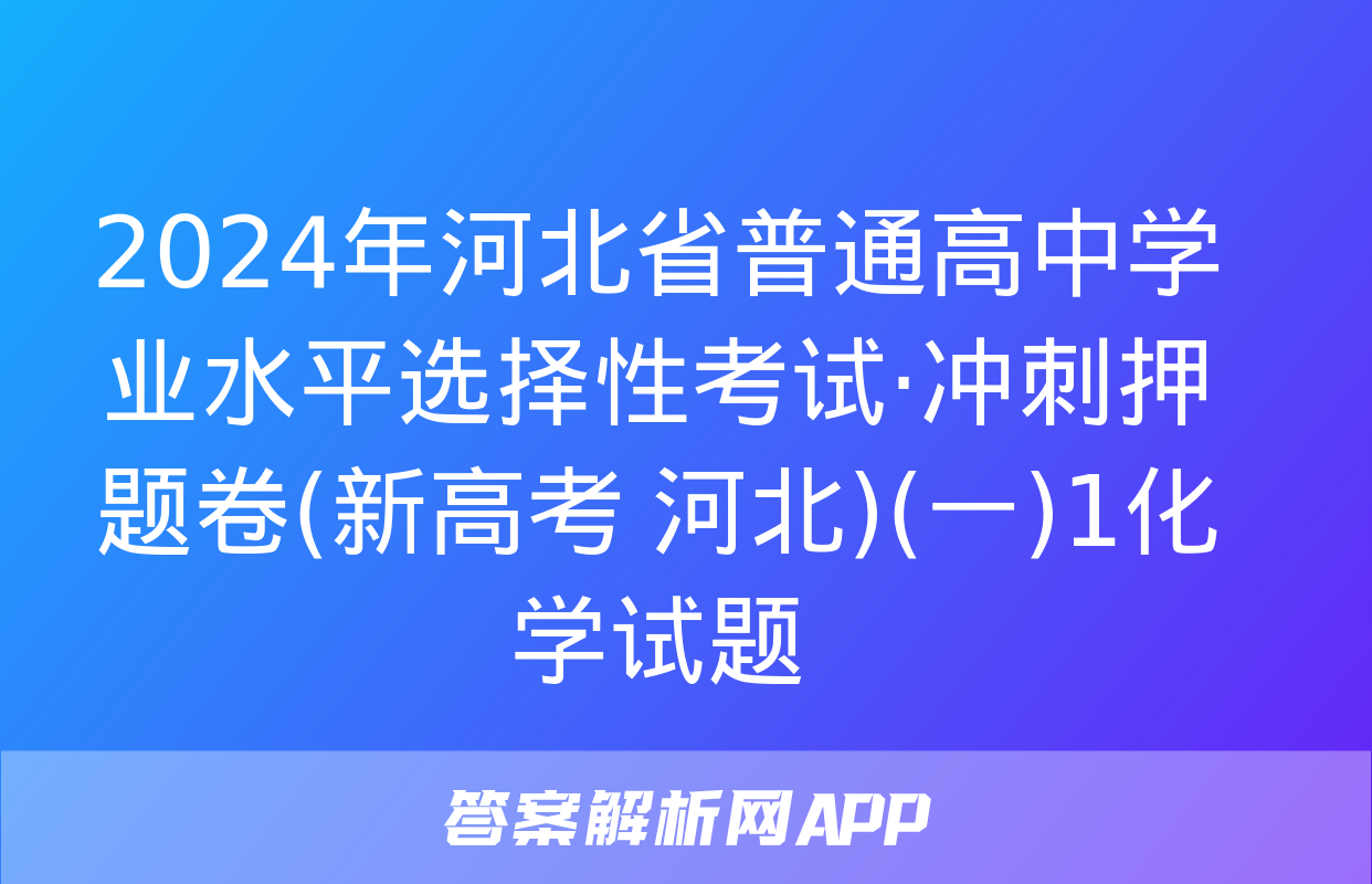 2024年河北省普通高中学业水平选择性考试·冲刺押题卷(新高考 河北)(一)1化学试题