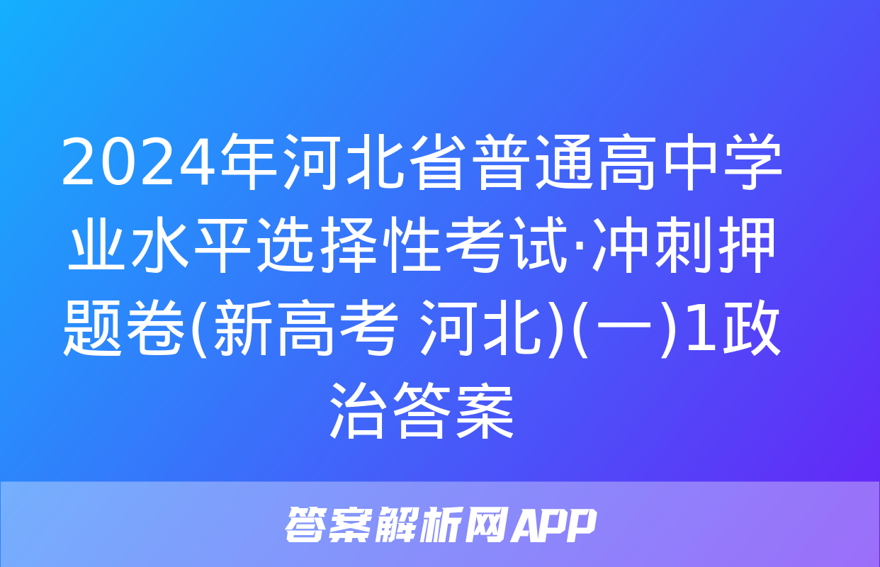 2024年河北省普通高中学业水平选择性考试·冲刺押题卷(新高考 河北)(一)1政治答案