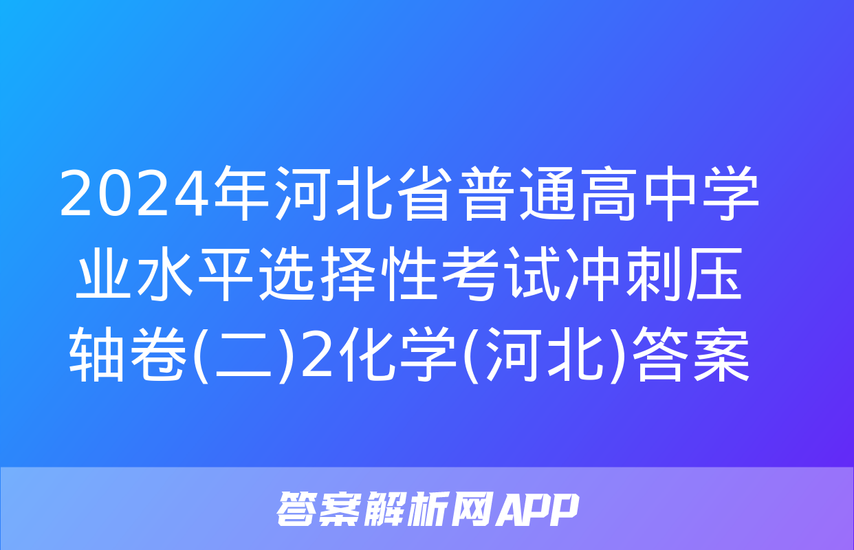 2024年河北省普通高中学业水平选择性考试冲刺压轴卷(二)2化学(河北)答案