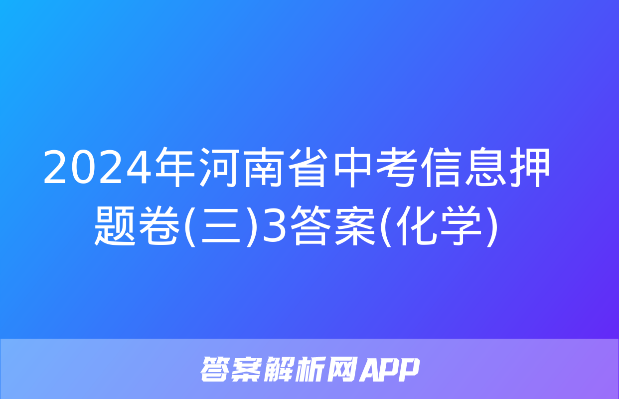 2024年河南省中考信息押题卷(三)3答案(化学)