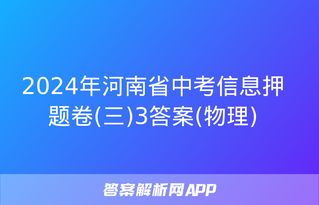 2024年河南省中考信息押题卷(三)3答案(物理)