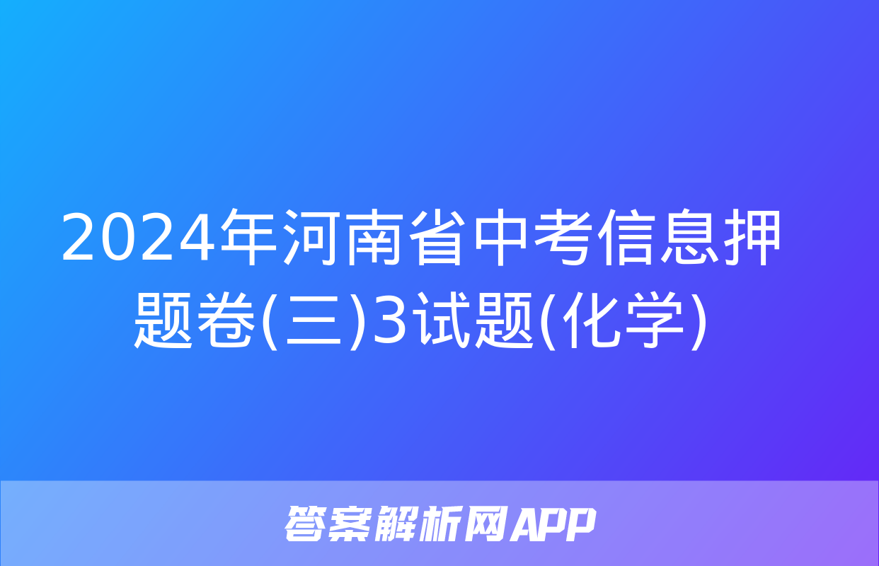 2024年河南省中考信息押题卷(三)3试题(化学)