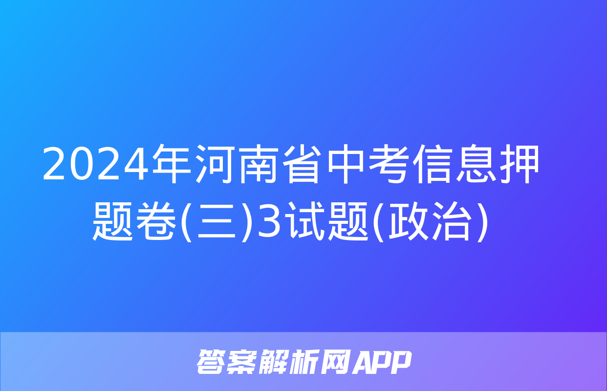 2024年河南省中考信息押题卷(三)3试题(政治)