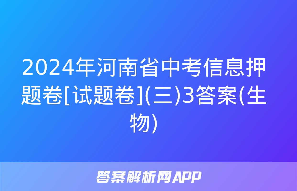 2024年河南省中考信息押题卷[试题卷](三)3答案(生物)