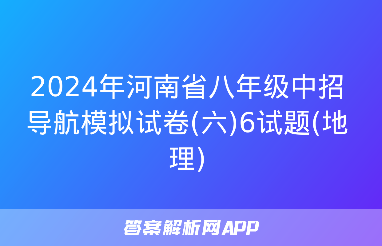 2024年河南省八年级中招导航模拟试卷(六)6试题(地理)