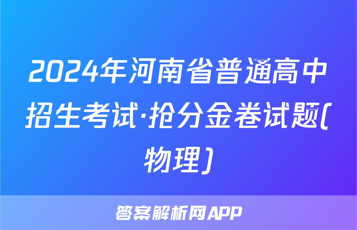2024年河南省普通高中招生考试·抢分金卷试题(物理)