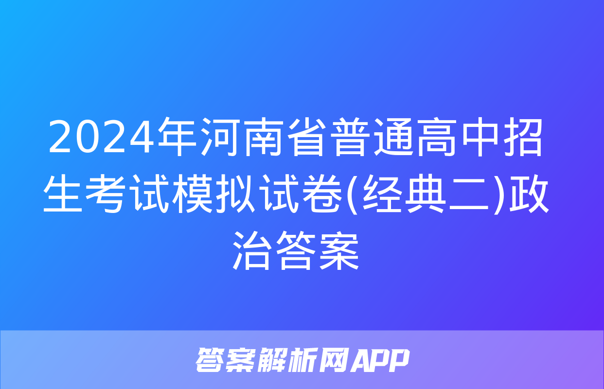 2024年河南省普通高中招生考试模拟试卷(经典二)政治答案