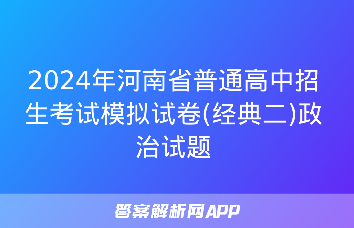 2024年河南省普通高中招生考试模拟试卷(经典二)政治试题