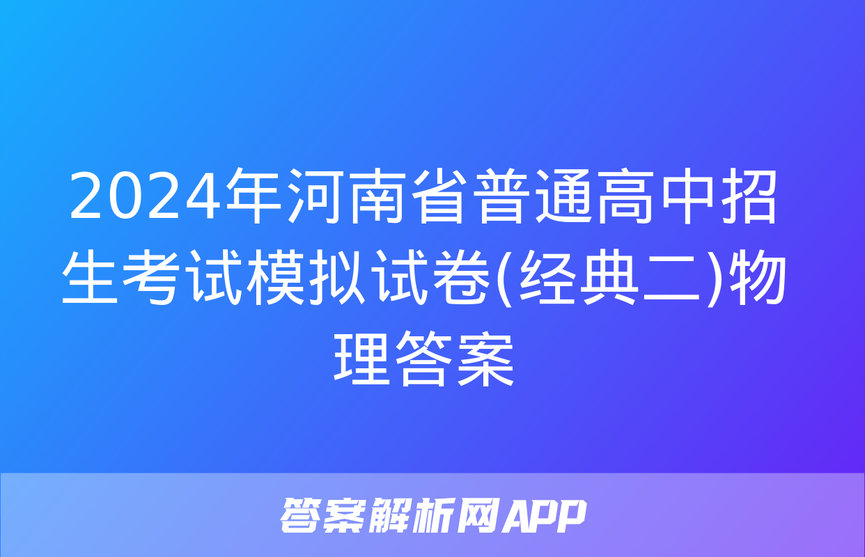 2024年河南省普通高中招生考试模拟试卷(经典二)物理答案