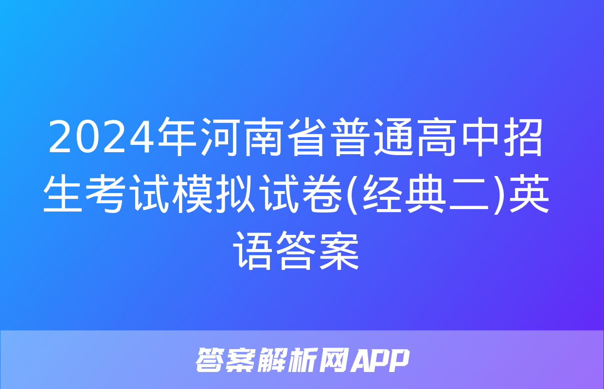 2024年河南省普通高中招生考试模拟试卷(经典二)英语答案