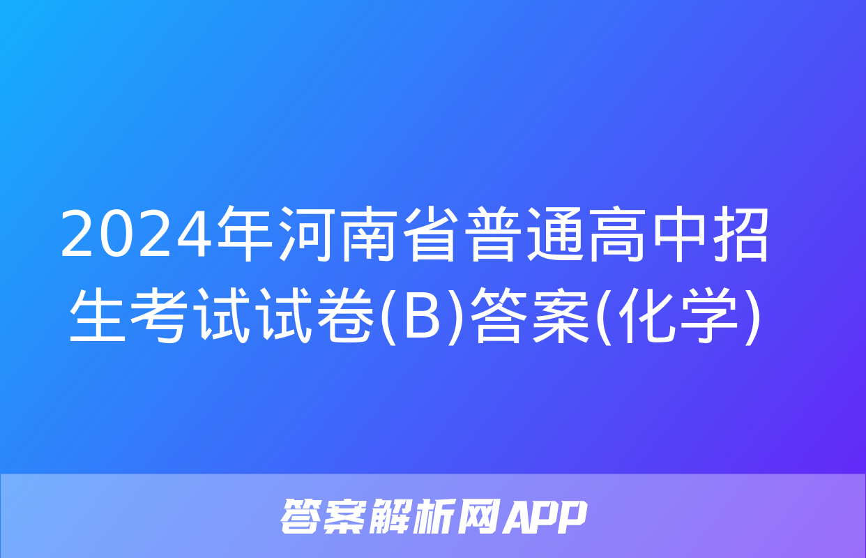 2024年河南省普通高中招生考试试卷(B)答案(化学)