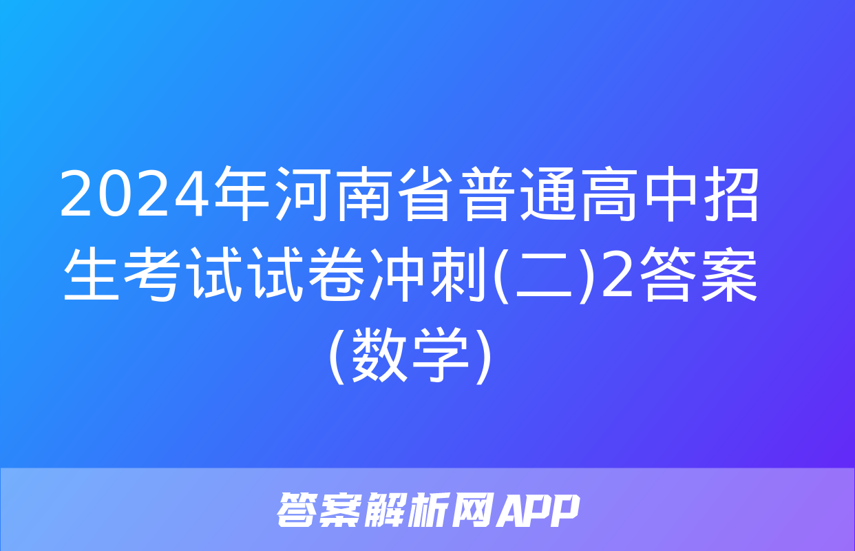 2024年河南省普通高中招生考试试卷冲刺(二)2答案(数学)