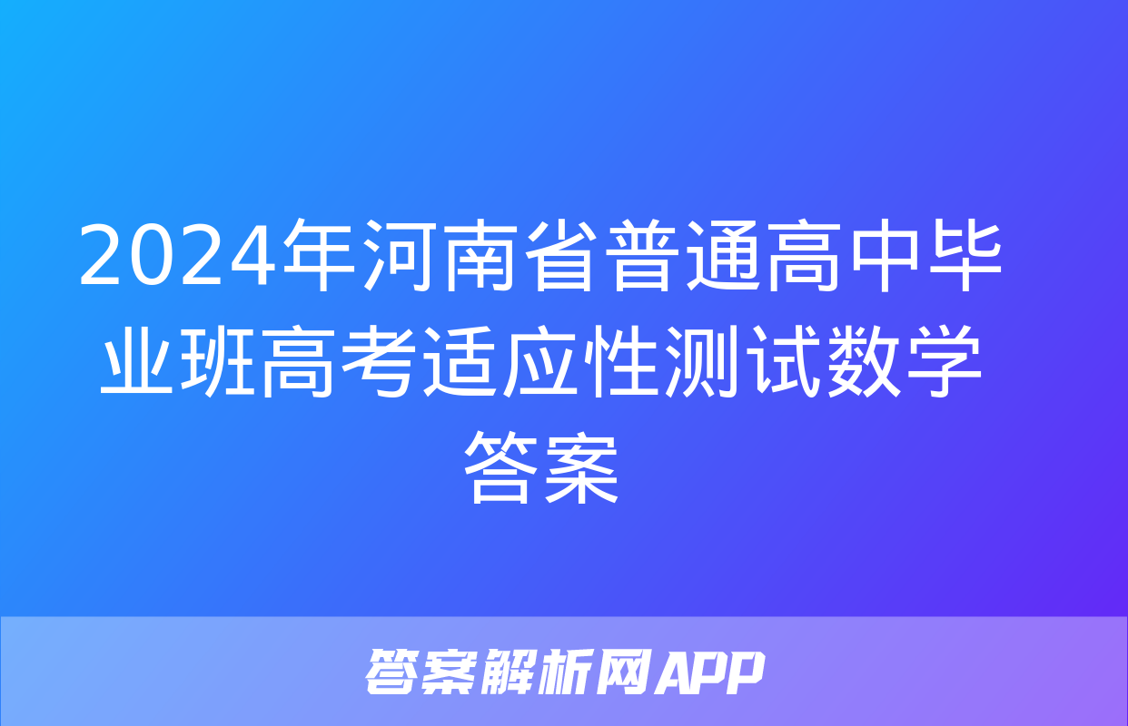 2024年河南省普通高中毕业班高考适应性测试数学答案