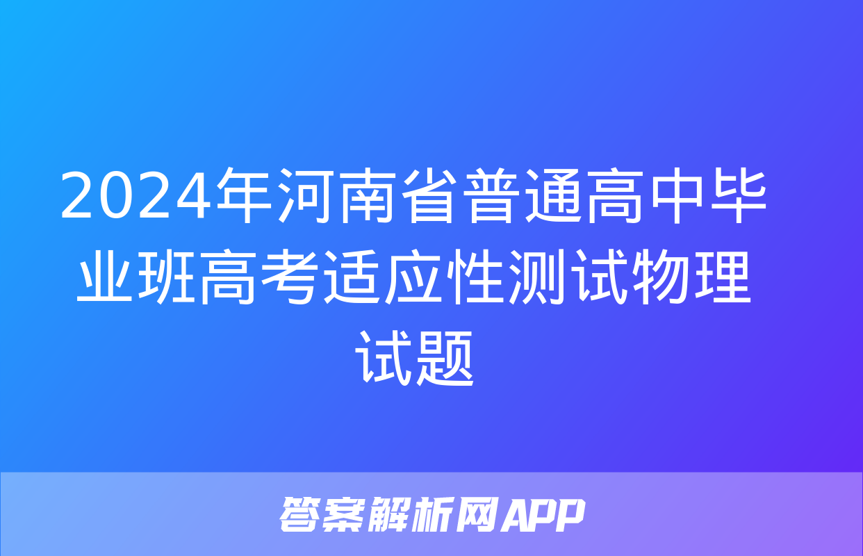 2024年河南省普通高中毕业班高考适应性测试物理试题