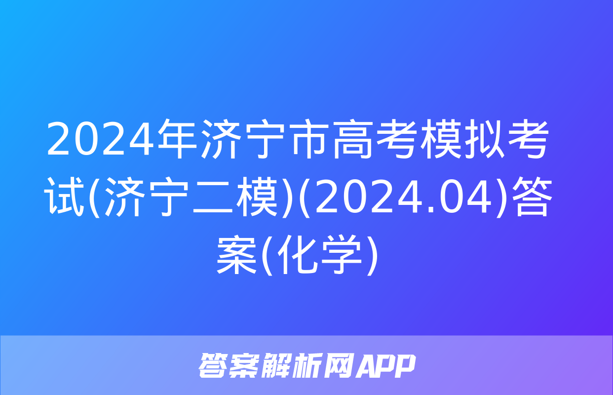 2024年济宁市高考模拟考试(济宁二模)(2024.04)答案(化学)