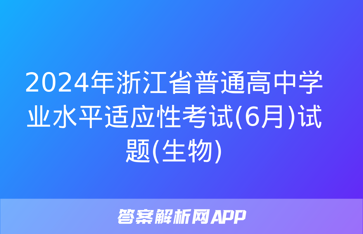 2024年浙江省普通高中学业水平适应性考试(6月)试题(生物)