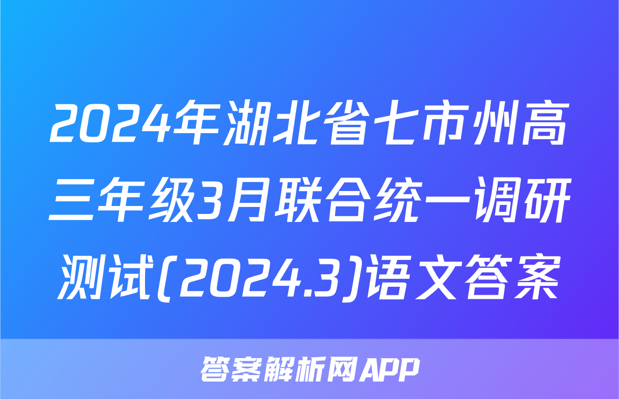 2024年湖北省七市州高三年级3月联合统一调研测试(2024.3)语文答案