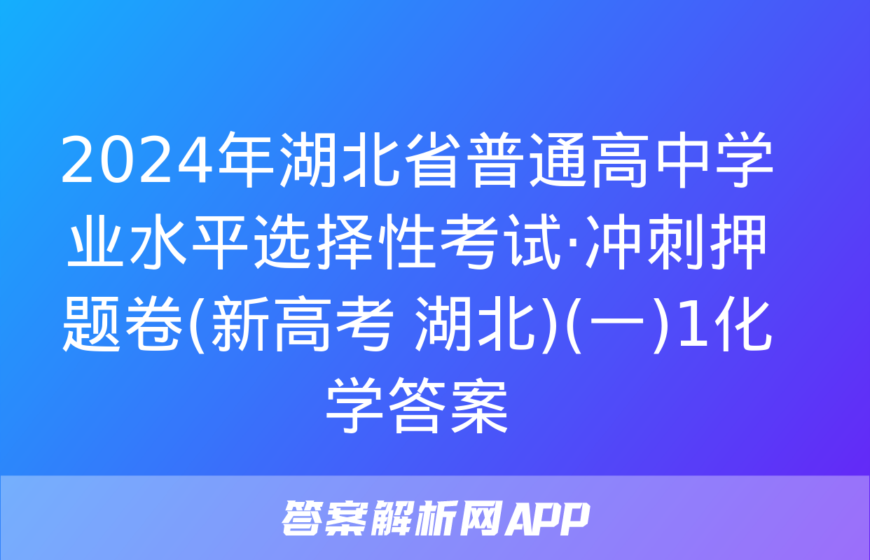 2024年湖北省普通高中学业水平选择性考试·冲刺押题卷(新高考 湖北)(一)1化学答案