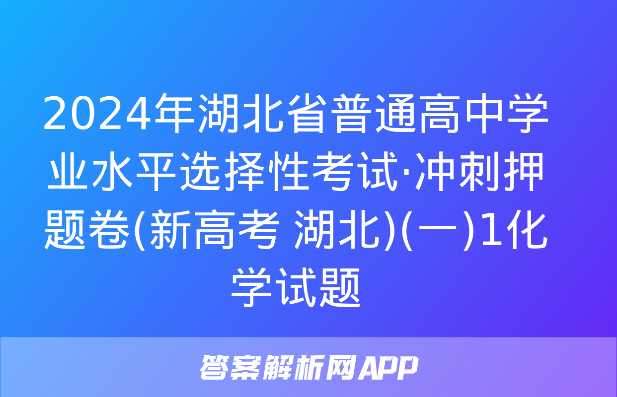 2024年湖北省普通高中学业水平选择性考试·冲刺押题卷(新高考 湖北)(一)1化学试题