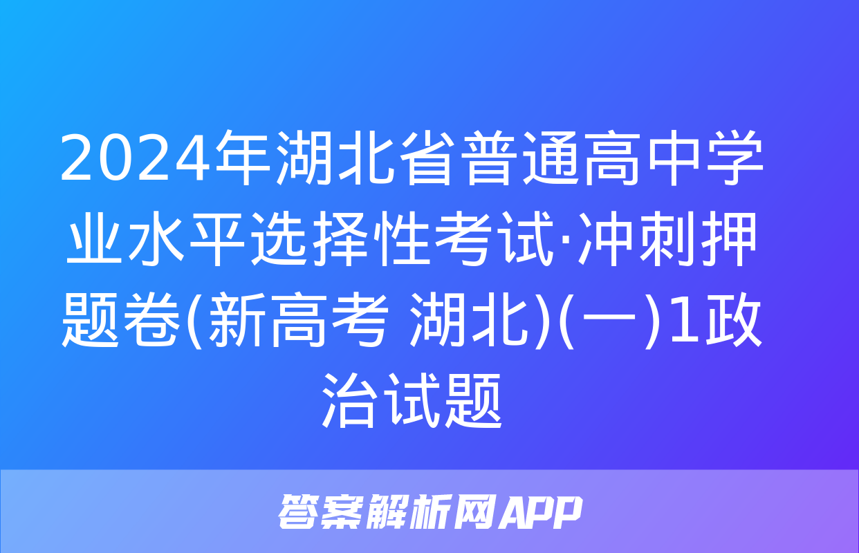 2024年湖北省普通高中学业水平选择性考试·冲刺押题卷(新高考 湖北)(一)1政治试题