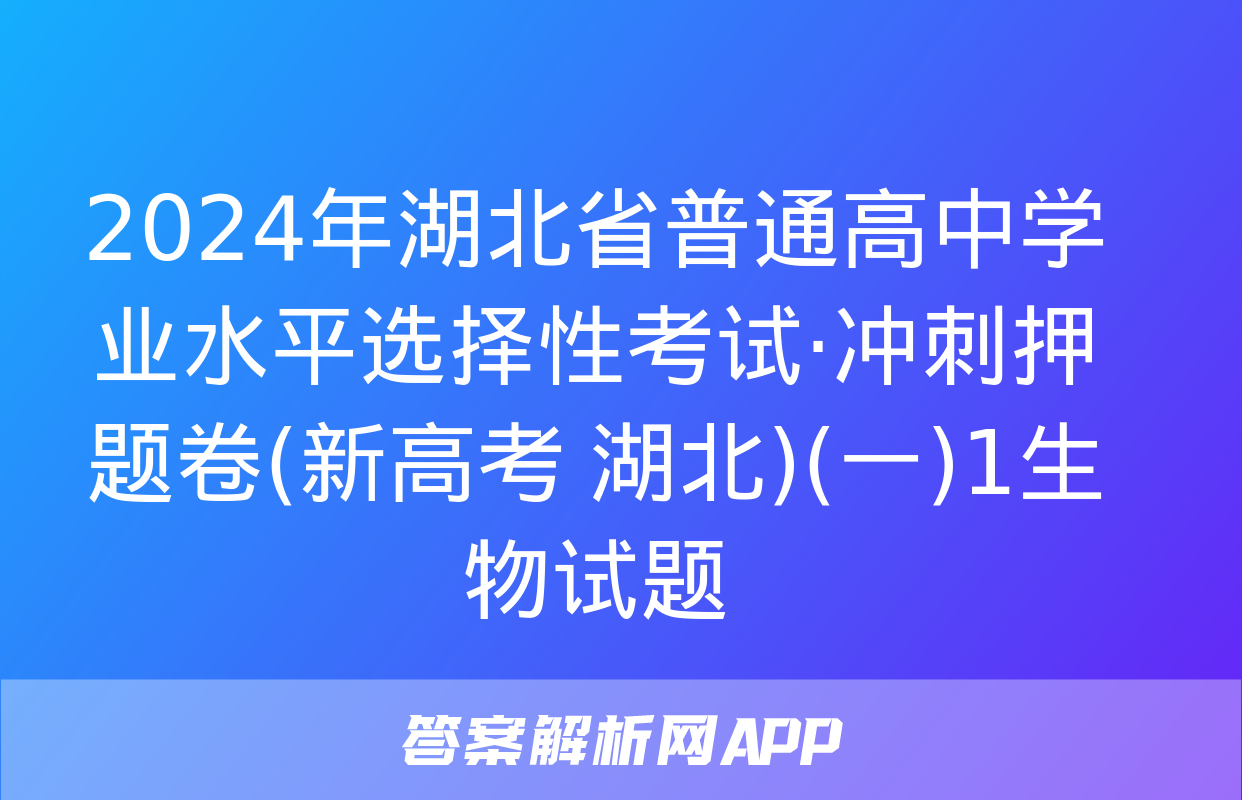 2024年湖北省普通高中学业水平选择性考试·冲刺押题卷(新高考 湖北)(一)1生物试题