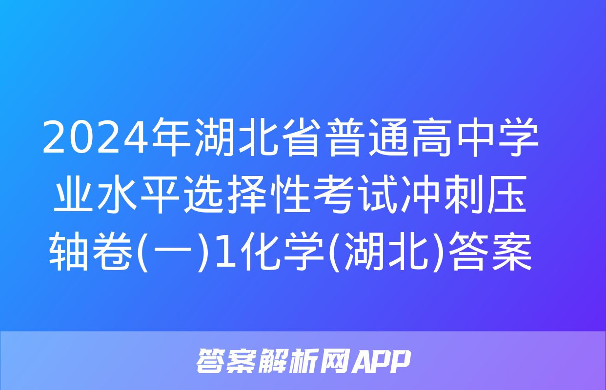 2024年湖北省普通高中学业水平选择性考试冲刺压轴卷(一)1化学(湖北)答案