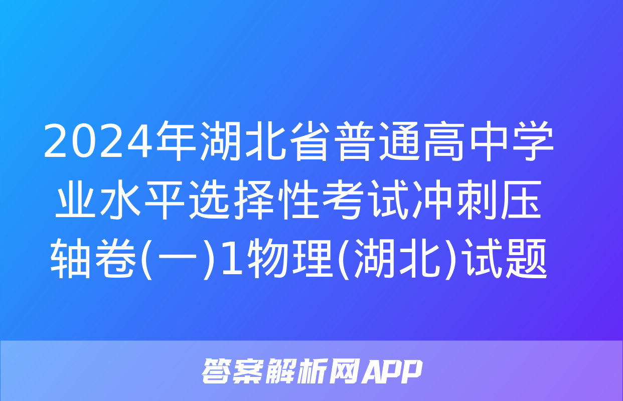 2024年湖北省普通高中学业水平选择性考试冲刺压轴卷(一)1物理(湖北)试题